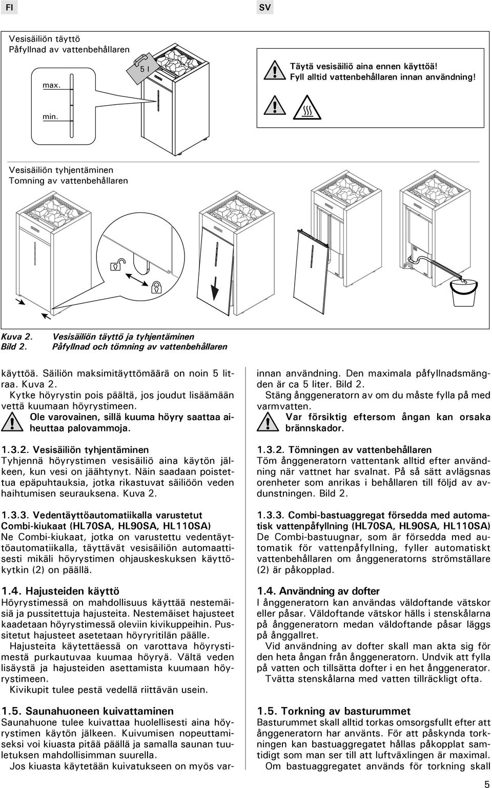 Säiliön maksimitäyttömäärä on noin 5 litraa. Kuva 2. Kytke höyrystin pois päältä, jos joudut lisäämään vettä kuumaan höyrystimeen. Ole varovainen, sillä kuuma höyry saattaa aiheuttaa palovammoja. 1.3.