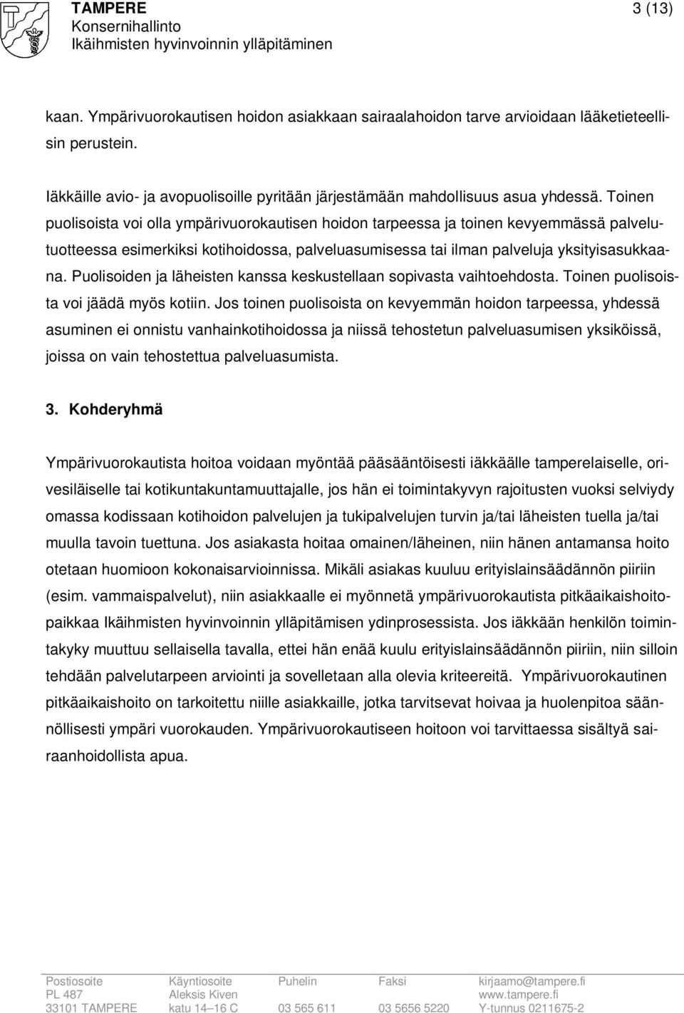 Toinen puolisoista voi olla ympärivuorokautisen hoidon tarpeessa ja toinen kevyemmässä palvelutuotteessa esimerkiksi kotihoidossa, palveluasumisessa tai ilman palveluja yksityisasukkaana.