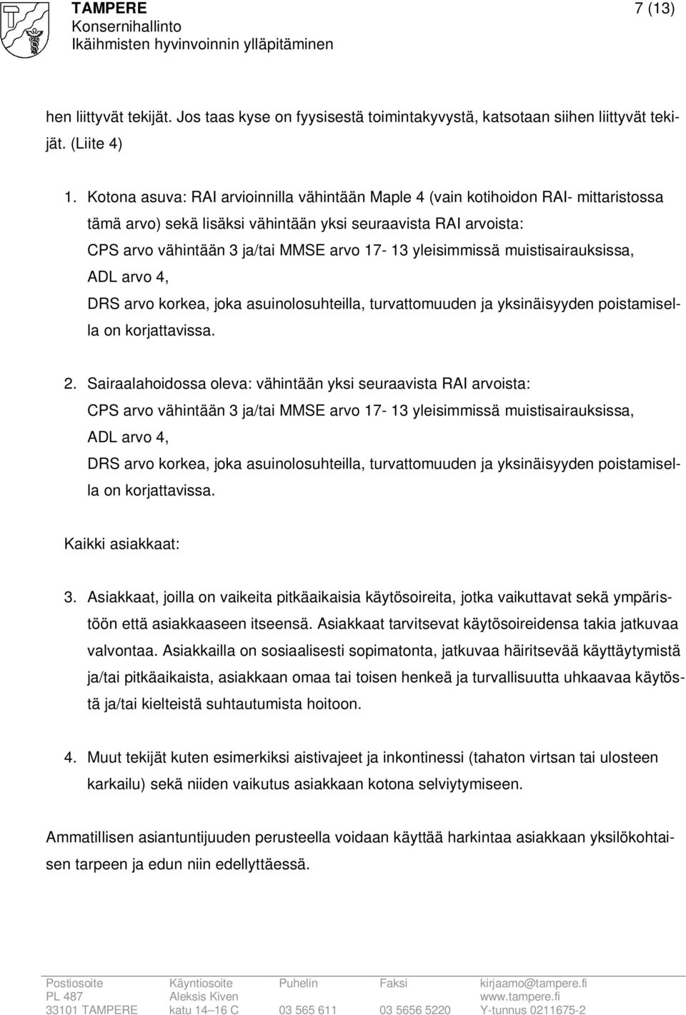 yleisimmissä muistisairauksissa, ADL arvo 4, DRS arvo korkea, joka asuinolosuhteilla, turvattomuuden ja yksinäisyyden poistamisella on korjattavissa. 2.