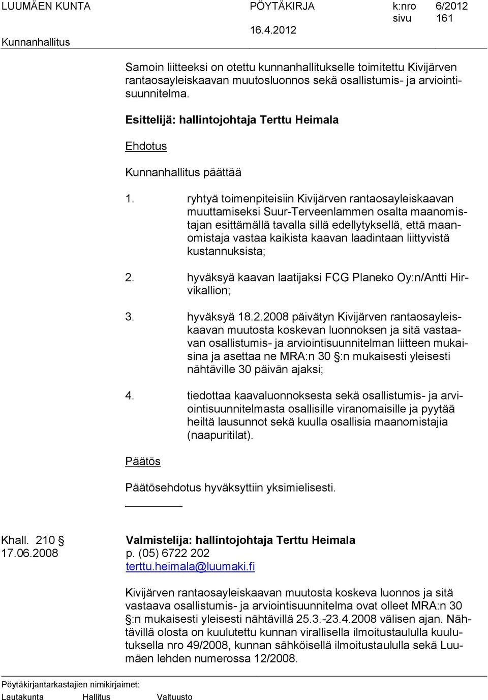 ryhtyä toimenpiteisiin Kivijärven rantaosayleiskaavan muuttamiseksi Suur-Terveenlammen osalta maanomistajan esittämällä tavalla sillä edellytyksellä, että maanomistaja vastaa kaikista kaavan