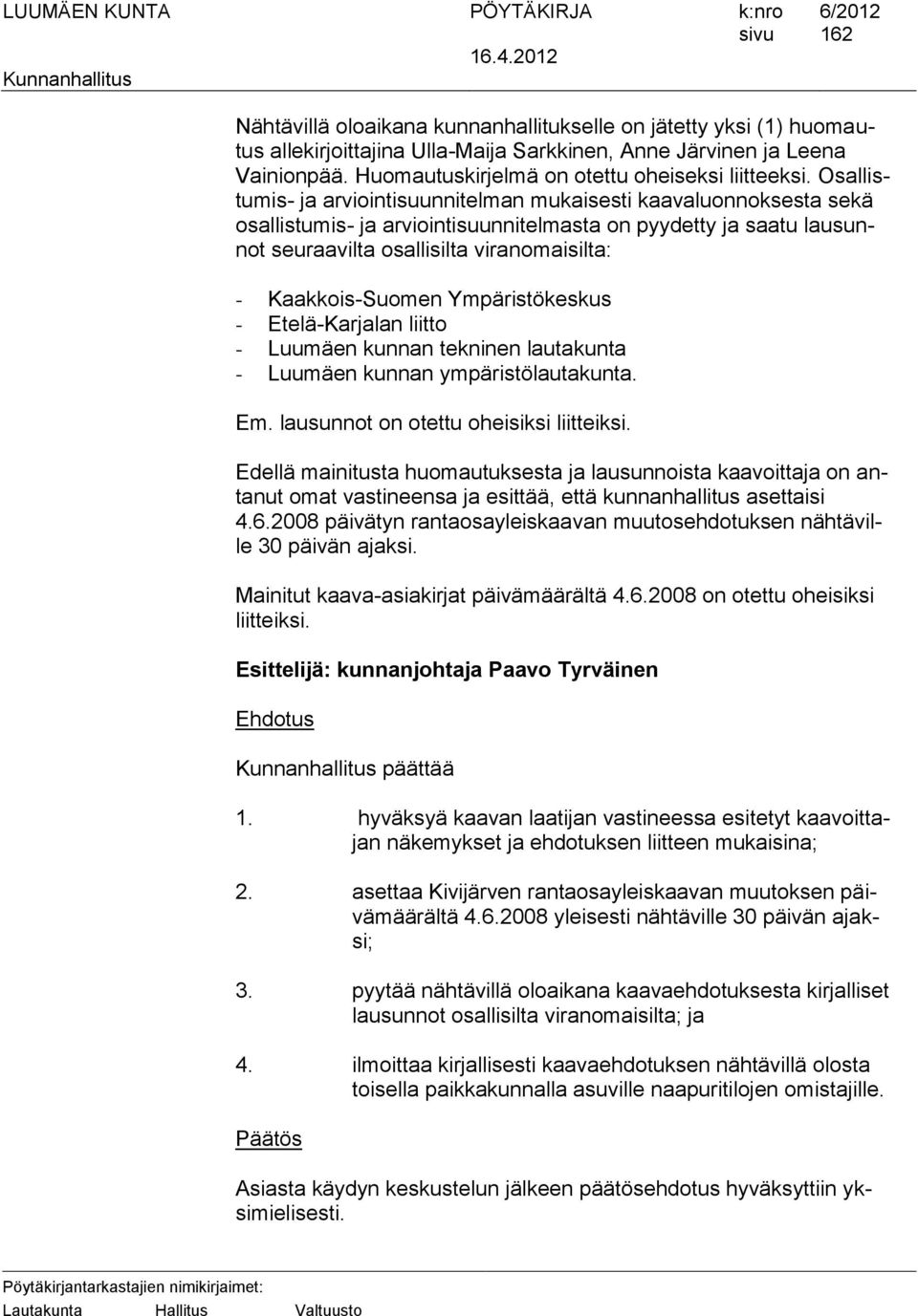 Kaakkois-Suomen Ympäristökeskus - Etelä-Karjalan liitto - Luumäen kunnan tekninen lautakunta - Luumäen kunnan ympäristölautakunta. Em. lausunnot on otettu oheisiksi liitteiksi.