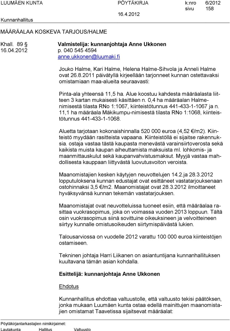 Alue koostuu kahdesta määräalasta liitteen 3 kartan mukaisesti käsittäen n. 0,4 ha määräalan Halmenimisestä tilasta RNo 1:1067, kiinteistötunnus 441-433-1-1067 ja n.