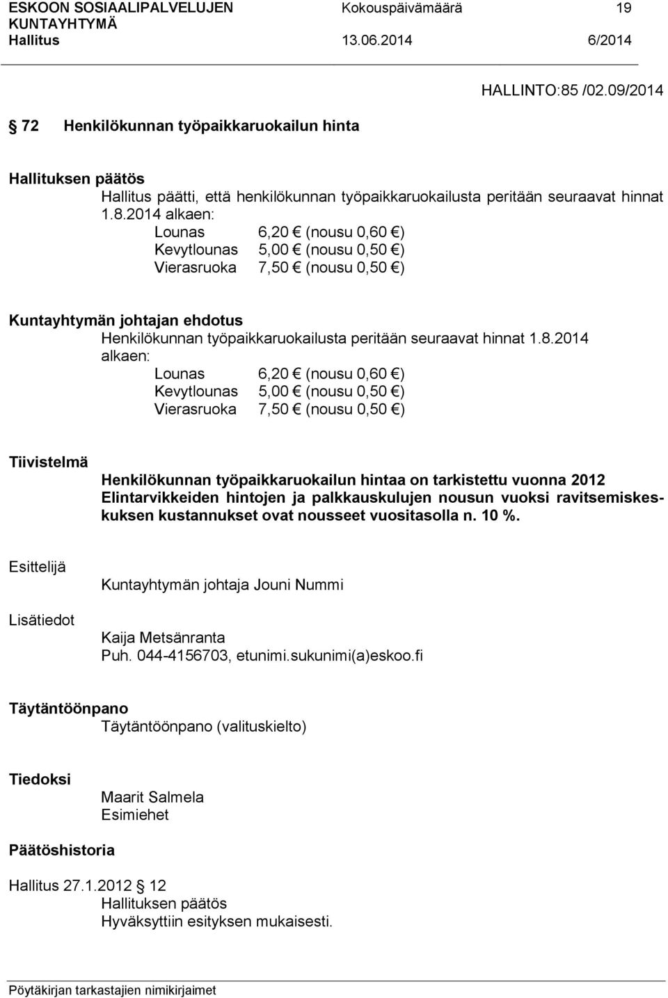 2014 alkaen: Lounas 6,20 (nousu 0,60 ) Kevytlounas 5,00 (nousu 0,50 ) Vierasruoka 7,50 (nousu 0,50 ) Kuntayhtymän johtajan ehdotus Henkilökunnan työpaikkaruokailusta peritään seuraavat hinnat 1.8.