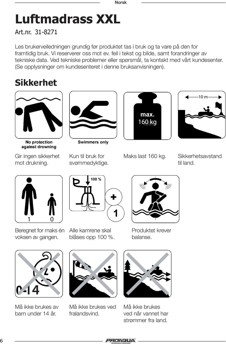 (Se opplysninger om kundesenteret i denne bruksanvisningen). Sikkerhet Gir ingen sikkerhet mot drukning. Kun til bruk for svømmedyktige. Maks last 160 kg.