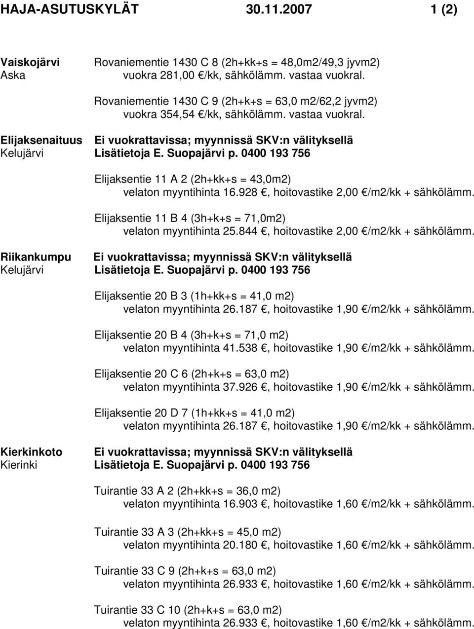 Suopajärvi p. 0400 193 756 Elijaksentie 11 A 2 (2h+kk+s = 43,0m2) velaton myyntihinta 16.928, hoitovastike 2,00 /m2/kk + sähkölämm. Elijaksentie 11 B 4 (3h+k+s = 71,0m2) velaton myyntihinta 25.