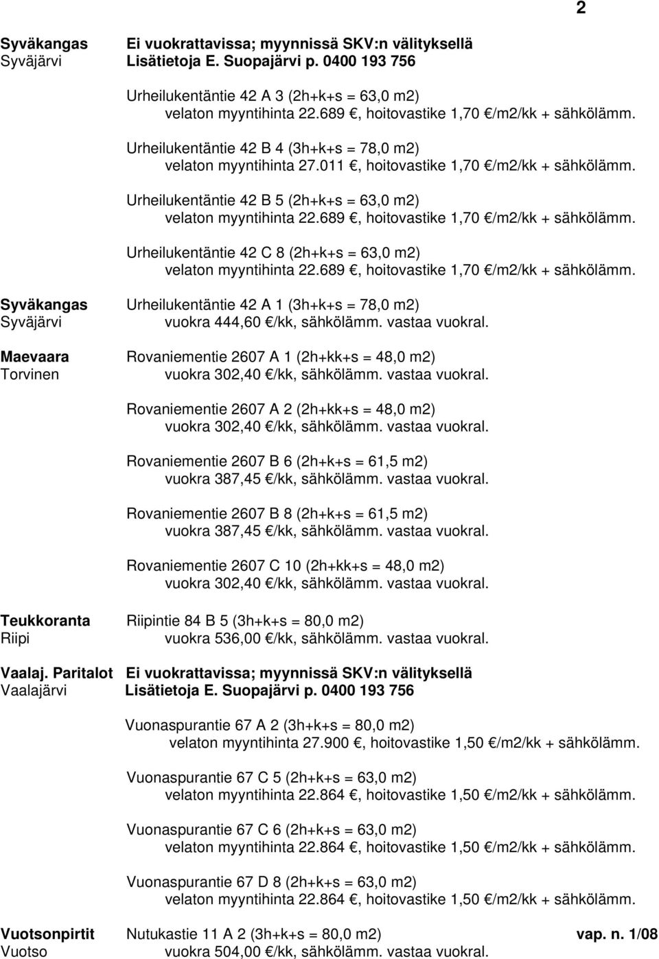 Urheilukentäntie 42 B 5 (2h+k+s = 63,0 m2) Urheilukentäntie 42 C 8 (2h+k+s = 63,0 m2) Syväkangas Urheilukentäntie 42 A 1 (3h+k+s = 78,0 m2) Syväjärvi vuokra 444,60 /kk, sähkölämm. vastaa vuokral.