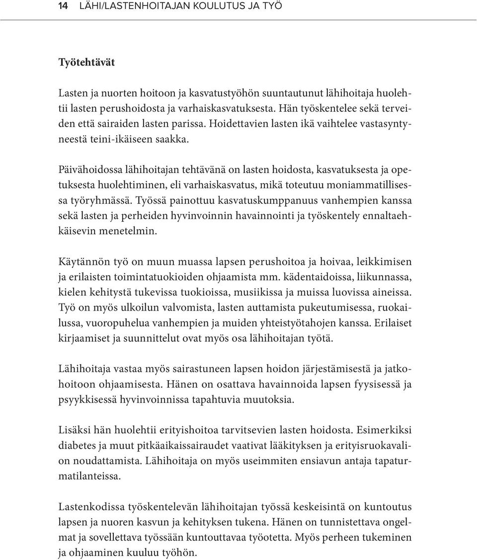 Päivähoidossa lähihoitajan tehtävänä on lasten hoidosta, kasvatuksesta ja opetuksesta huolehtiminen, eli varhaiskasvatus, mikä toteutuu moniammatillisessa työryhmässä.