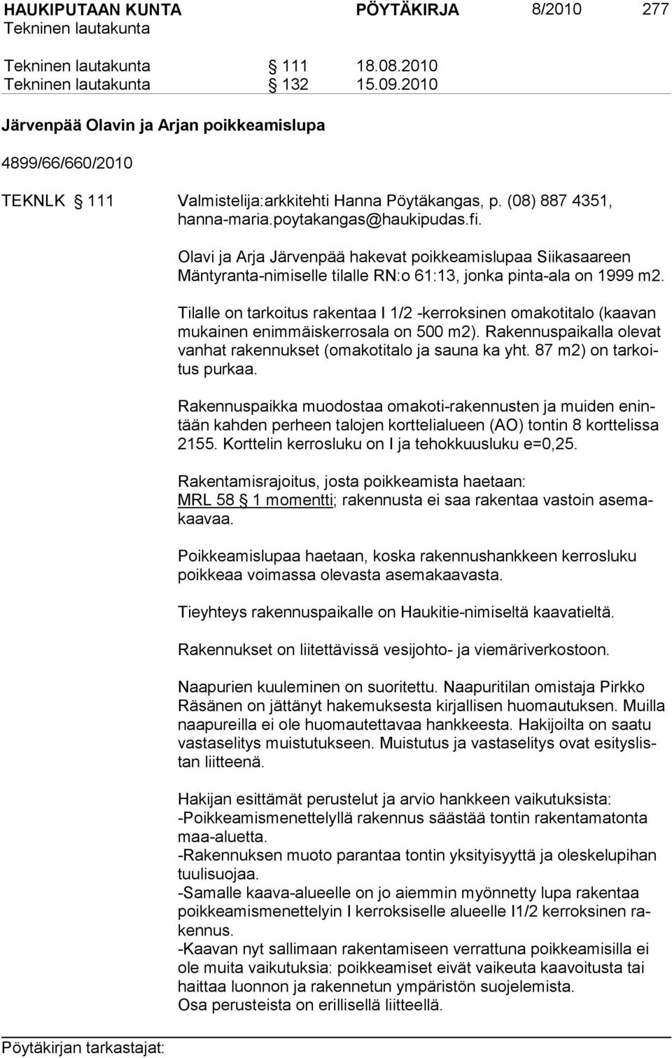 Tilalle on tarkoitus rakentaa I 1/2 -kerroksinen omakotitalo (kaavan mu kainen enimmäiskerrosala on 500 m2). Rakennuspaikalla olevat vanhat rakennukset (omakotitalo ja sauna ka yht.