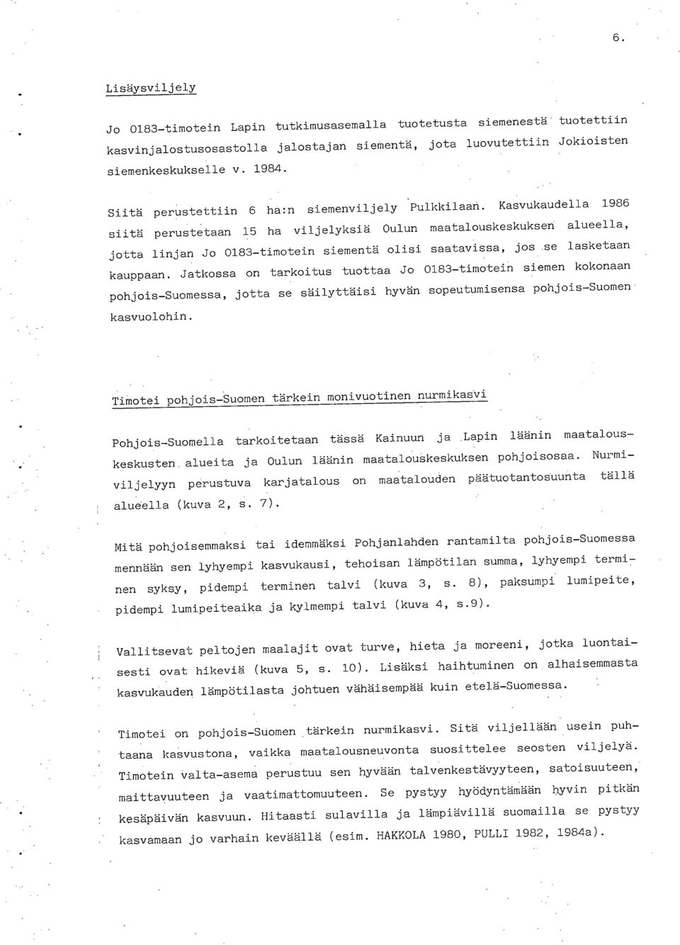 Kasvukaudella 1986 siitä perustetaan 15 ha viljelyksiä Oulun maatalouskeskuksen alueella, jotta linjan Jo 183-timotein siementä olisi saatavissa, jos se lasketaan kauppaan.