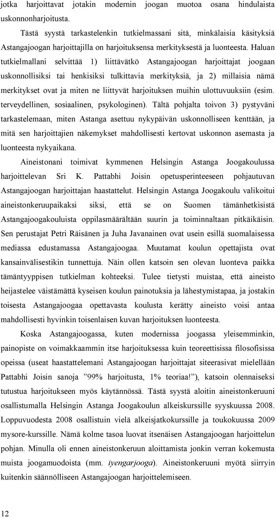 Haluan tutkielmallani selvittää 1) liittävätkö Astangajoogan harjoittajat joogaan uskonnollisiksi tai henkisiksi tulkittavia merkityksiä, ja 2) millaisia nämä merkitykset ovat ja miten ne liittyvät