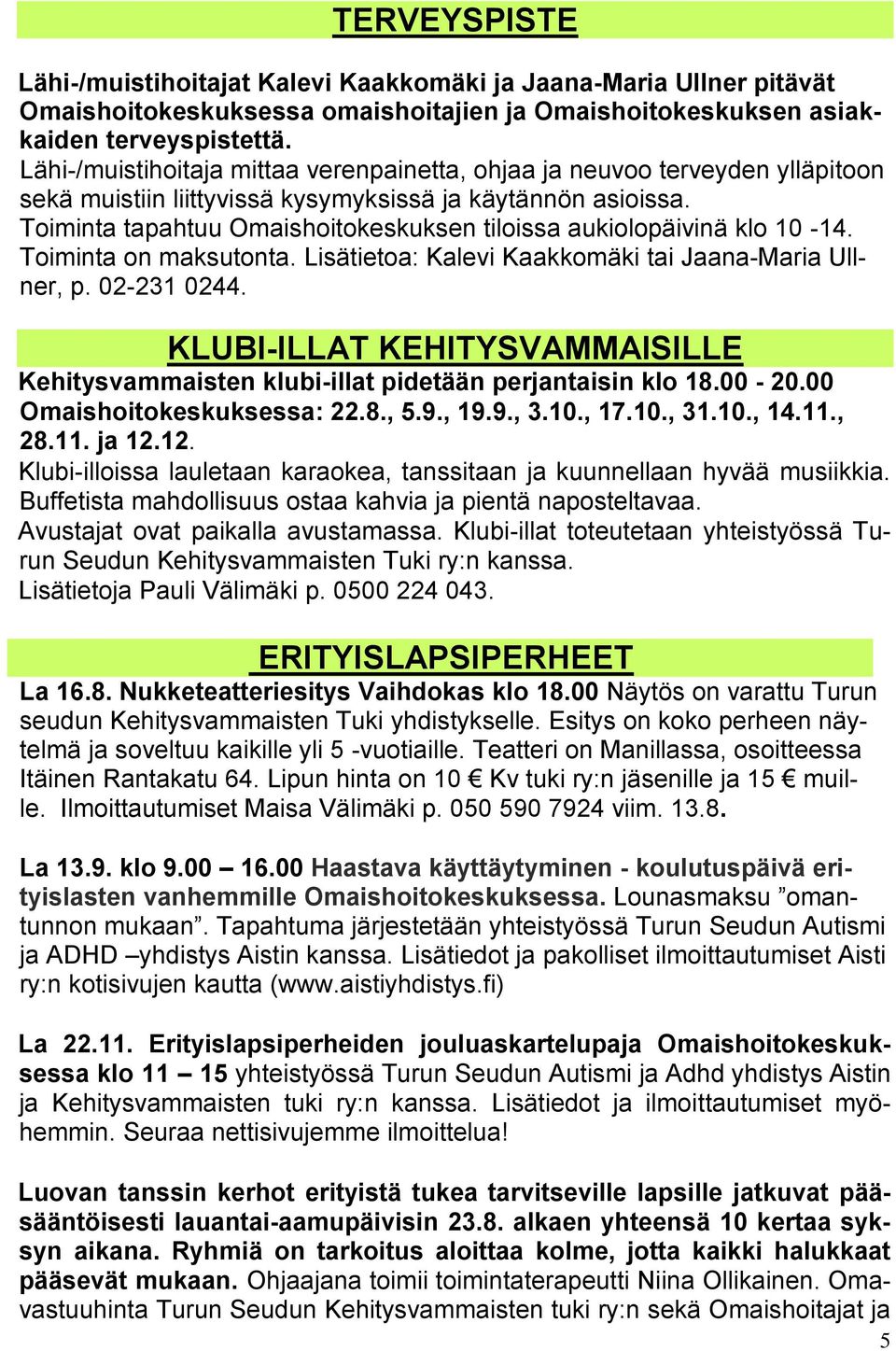 Toiminta tapahtuu Omaishoitokeskuksen tiloissa aukiolopäivinä klo 10-14. Toiminta on maksutonta. Lisätietoa: Kalevi Kaakkomäki tai Jaana-Maria Ullner, p. 02-231 0244.