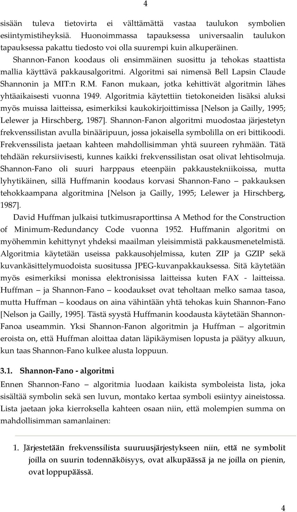 Shannon Fanon koodaus oli ensimmäinen suosittu ja tehokas staattista mallia käyttävä pakkausalgoritmi. Algoritmi sai nimensä Bell Lapsin Claude Shannonin ja MI