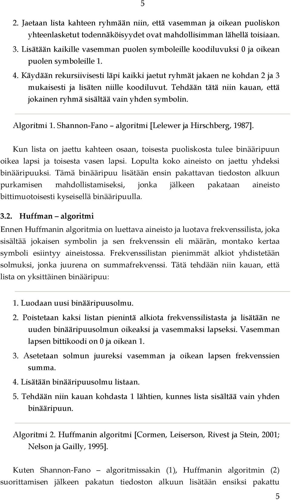 Käydään rekursiivisesti läpi kaikki jaetut ryhmät jakaen ne kohdan 2 ja 3 mukaisesti ja lisäten niille koodiluvut. Tehdään tätä niin kauan, että jokainen ryhmä sisältää vain yhden symbolin.