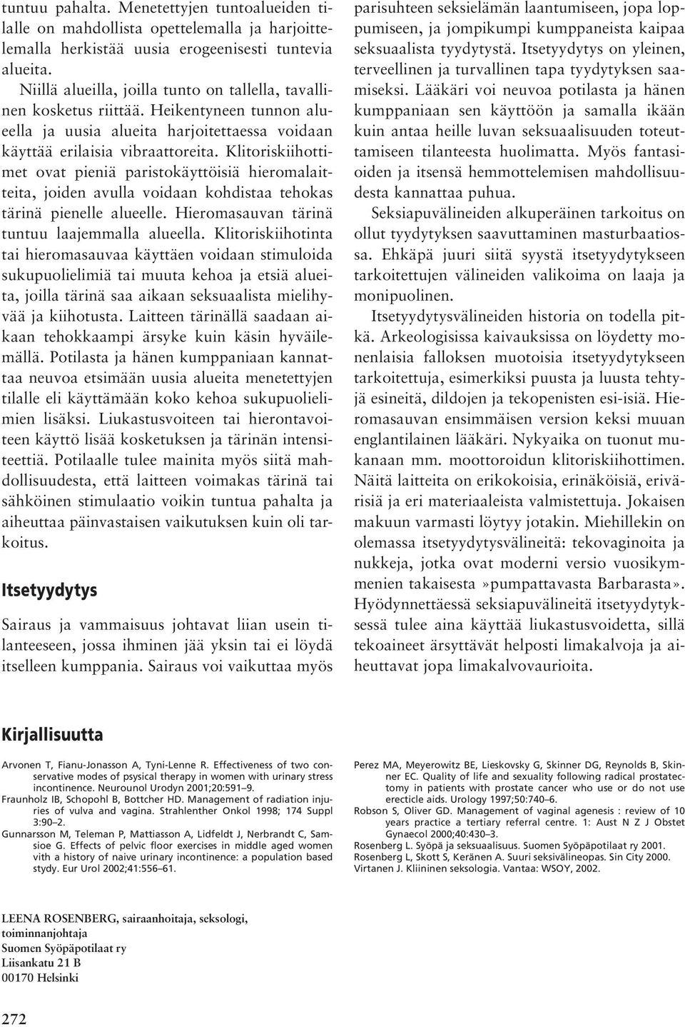 Klitoriskiihottimet ovat pieniä paristokäyttöisiä hieromalaitteita, joiden avulla voidaan kohdistaa tehokas tärinä pienelle alueelle. Hieromasauvan tärinä tuntuu laajemmalla alueella.