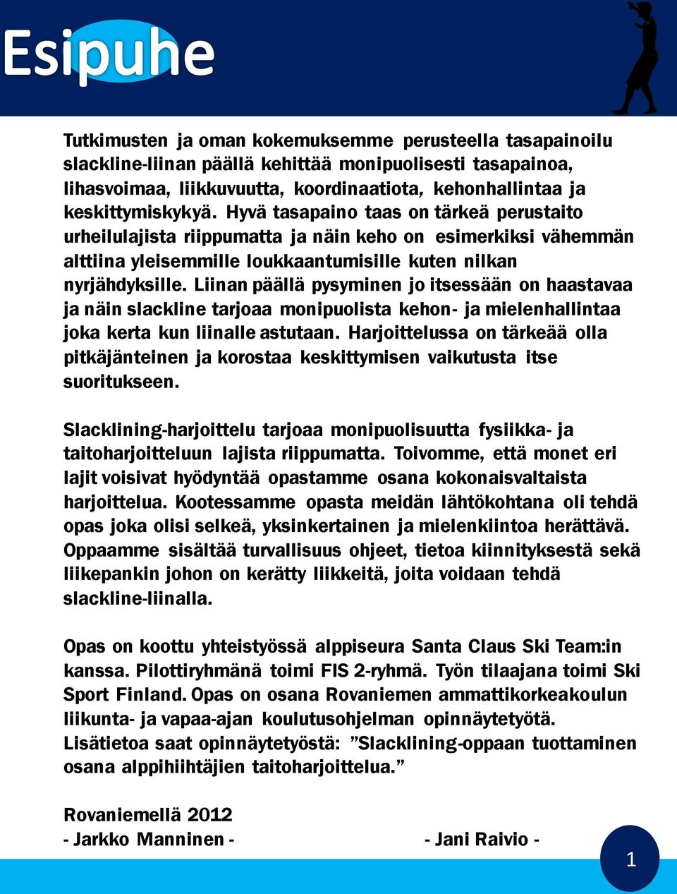 Liinan päällä pysyminen jo itsessään on haastavaa ja näin slackline tarjoaa monipuolista kehon- ja mielenhallintaa joka kerta kun liinalle astutaan.