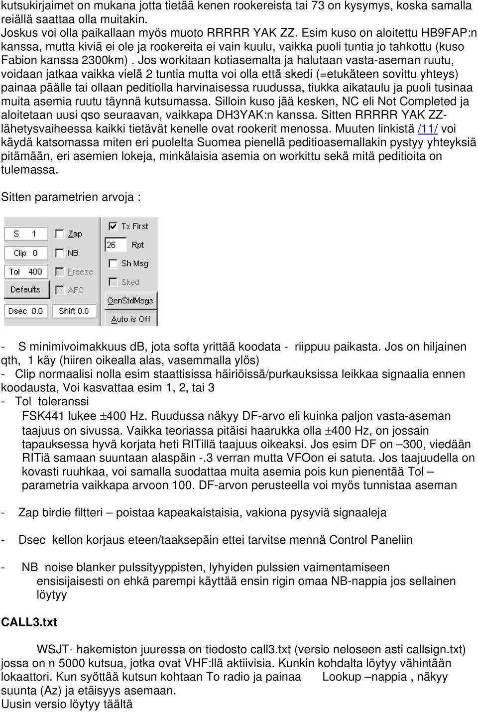 Jos workitaan kotiasemalta ja halutaan vasta-aseman ruutu, voidaan jatkaa vaikka vielä 2 tuntia mutta voi olla että skedi (=etukäteen sovittu yhteys) painaa päälle tai ollaan peditiolla harvinaisessa