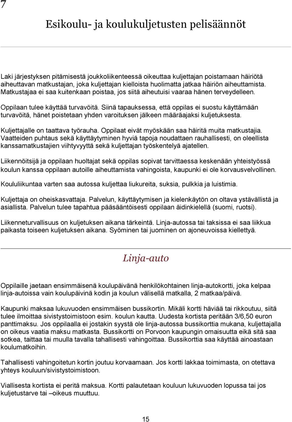 Siinä tapauksessa, että oppilas ei suostu käyttämään turvavöitä, hänet poistetaan yhden varoituksen jälkeen määräajaksi kuljetuksesta. Kuljettajalle on taattava työrauha.