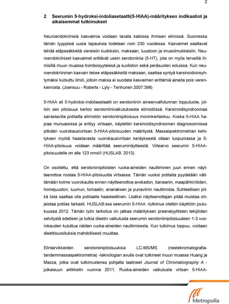 Neuroendokriiniset kasvaimet erittävät usein serotoniinia (-HT), jota on myös terveillä ihmisillä muun muassa trombosyyteissä ja suoliston sekä peräsuolen soluissa.