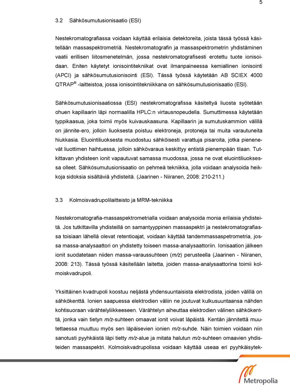 Eniten käytetyt ionisointitekniikat ovat ilmanpaineessa kemiallinen ionisointi (APCI) ja sähkösumutusionisointi (ESI).