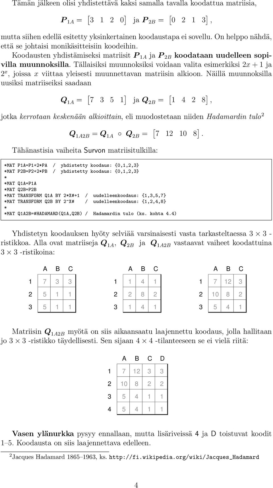 Tällaisiksi muunnoksiksi voidaan valita esimerkiksi 2x + 1 ja 2 x, joissa x viittaa yleisesti muunnettavan matriisin alkioon.