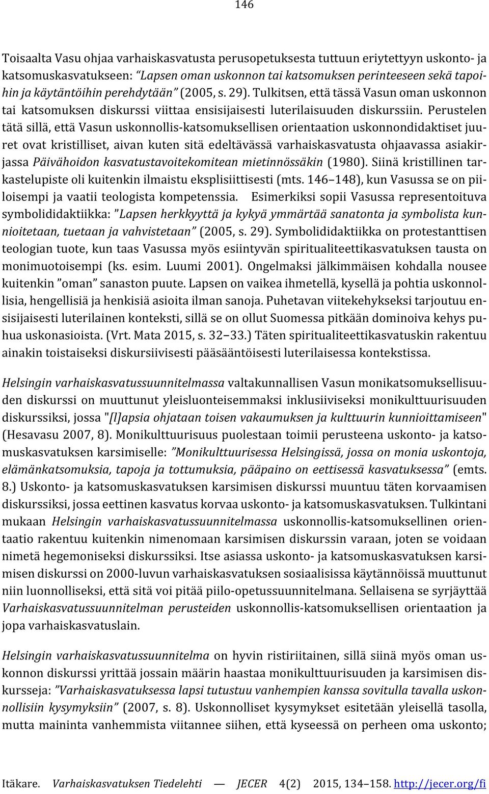 Perustelen tätä sillä, että Vasun uskonnollis-katsomuksellisen orientaation uskonnondidaktiset juuret ovat kristilliset, aivan kuten sitä edeltävässä varhaiskasvatusta ohjaavassa asiakirjassa