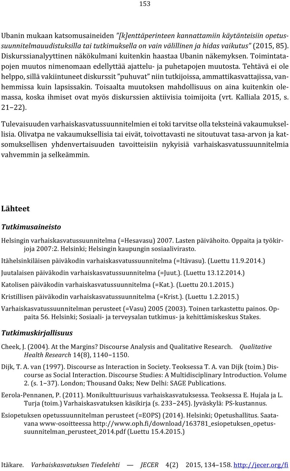 Tehtävä ei ole helppo, sillä vakiintuneet diskurssit puhuvat niin tutkijoissa, ammattikasvattajissa, vanhemmissa kuin lapsissakin.