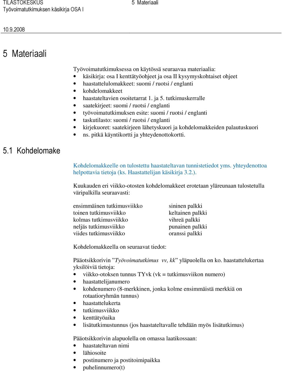 tutkimuskerralle saatekirjeet: suomi / ruotsi / englanti työvoimatutkimuksen esite: suomi / ruotsi / englanti taskutilasto: suomi / ruotsi / englanti kirjekuoret: saatekirjeen lähetyskuori ja