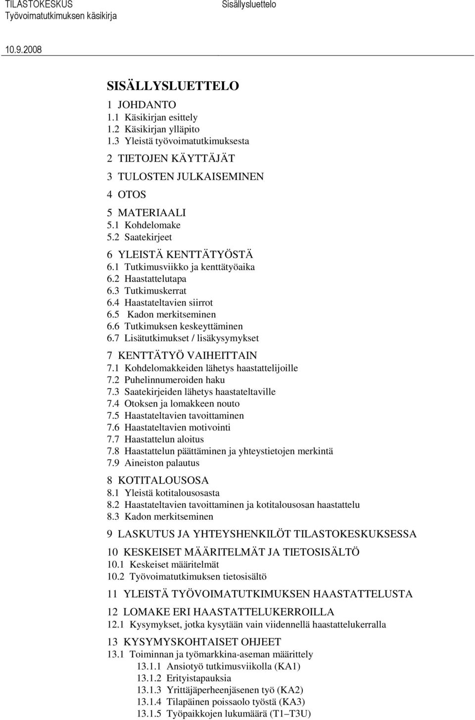 2 Haastattelutapa 6.3 Tutkimuskerrat 6.4 Haastateltavien siirrot 6.5 Kadon merkitseminen 6.6 Tutkimuksen keskeyttäminen 6.7 Lisätutkimukset / lisäkysymykset 7 KENTTÄTYÖ VAIHEITTAIN 7.