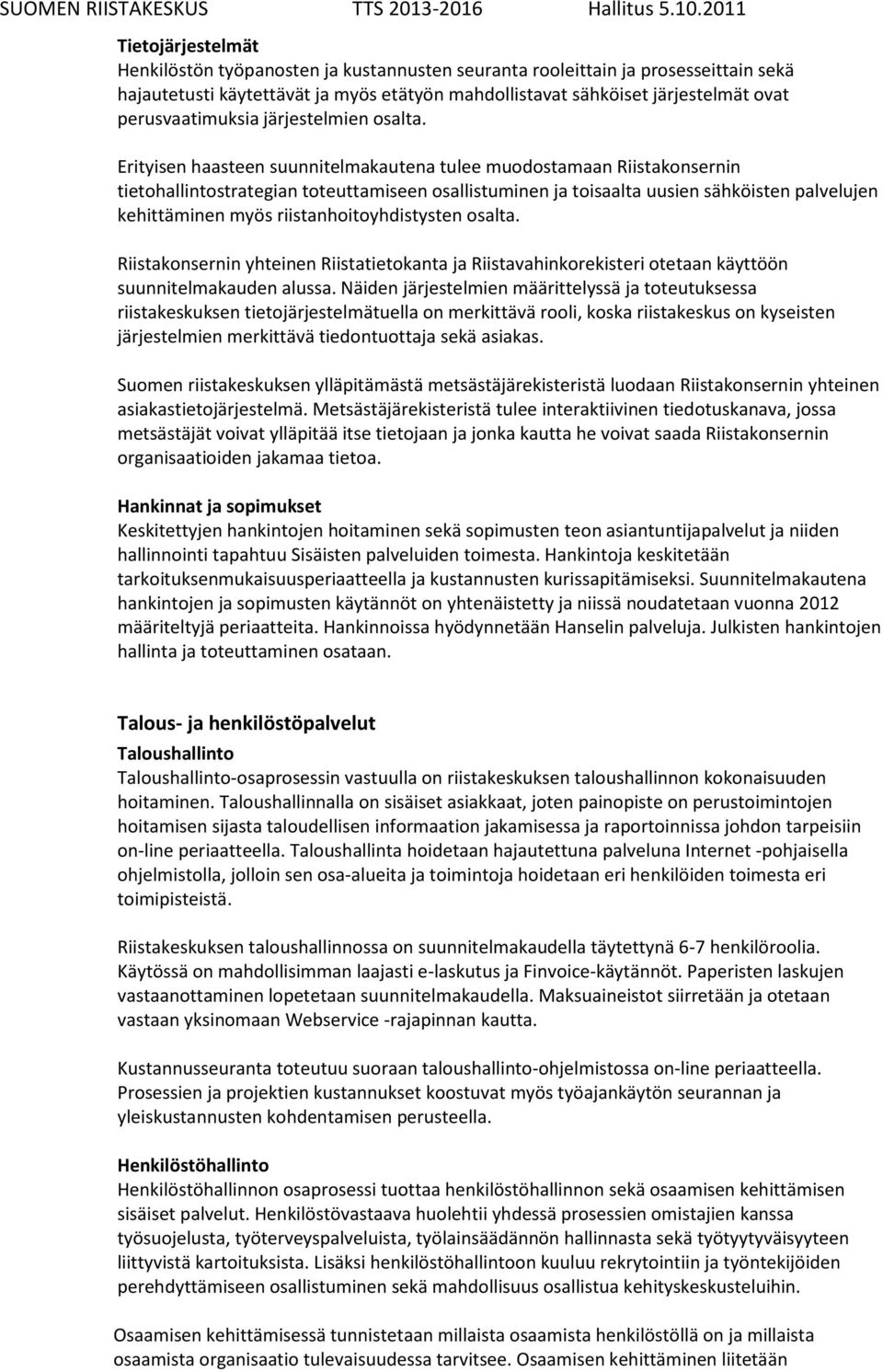 Erityisen haasteen suunnitelmakautena tulee muodostamaan Riistakonsernin tietohallintostrategian toteuttamiseen osallistuminen ja toisaalta uusien sähköisten palvelujen kehittäminen myös