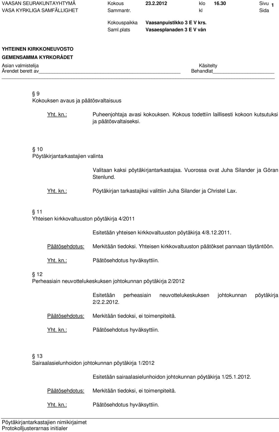 11 Yhteisen kirkkovaltuuston pöytäkirja 4/2011 Esitetään yhteisen kirkkovaltuuston pöytäkirja 4/8.12.2011. Merkitään tiedoksi. Yhteisen kirkkovaltuuston päätökset pannaan täytäntöön.