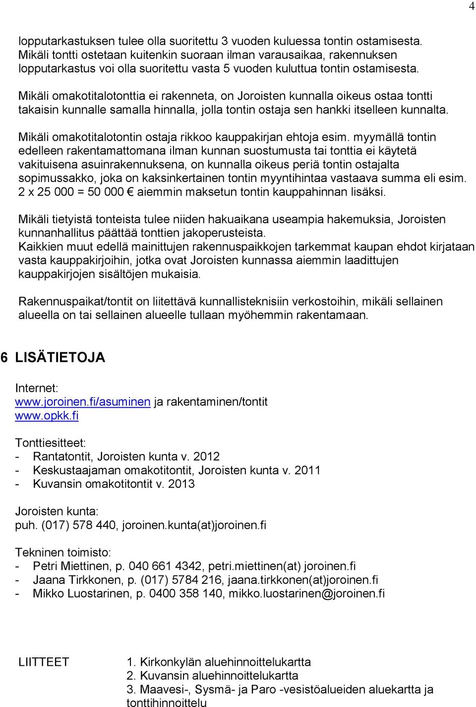 Mikäli omakotitalotonttia ei rakenneta, on Joroisten kunnalla oikeus ostaa tontti takaisin kunnalle samalla hinnalla, jolla tontin ostaja sen hankki itselleen kunnalta.