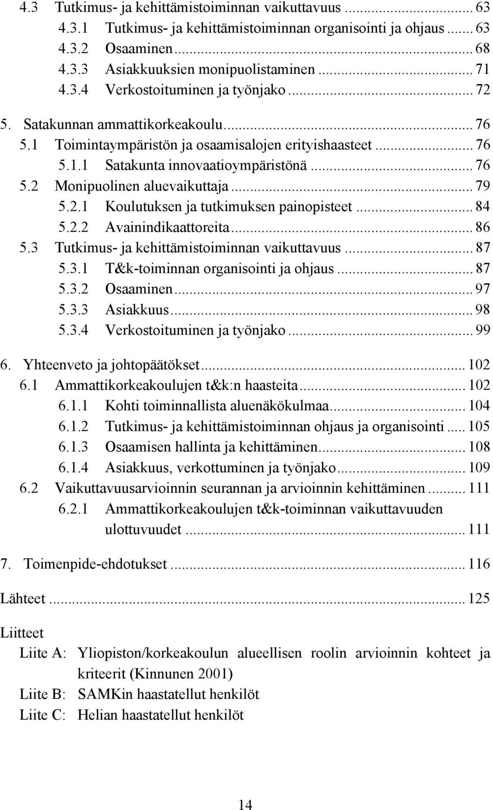 .. 84 5.2.2 Avainindikaattoreita... 86 5.3 Tutkimus- ja kehittämistoiminnan vaikuttavuus... 87 5.3.1 T&k-toiminnan organisointi ja ohjaus... 87 5.3.2 Osaaminen... 97 5.3.3 Asiakkuus... 98 5.3.4 Verkostoituminen ja työnjako.