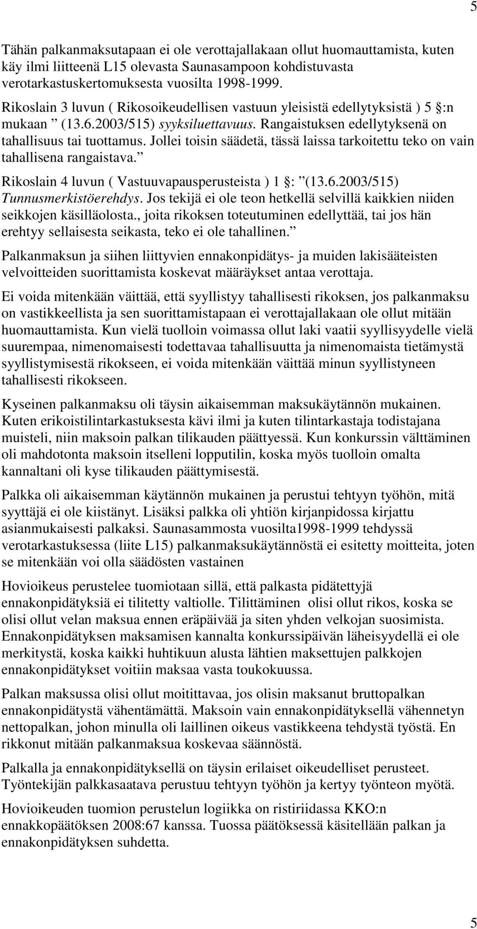 Jollei toisin säädetä, tässä laissa tarkoitettu teko on vain tahallisena rangaistava. Rikoslain 4 luvun ( Vastuuvapausperusteista ) 1 : (13.6.2003/515) Tunnusmerkistöerehdys.