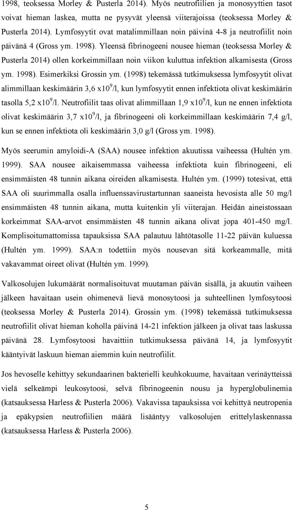 Yleensä fibrinogeeni nousee hieman (teoksessa Morley & Pusterla 2014) ollen korkeimmillaan noin viikon kuluttua infektion alkamisesta (Gross ym. 1998). Esimerkiksi Grossin ym.