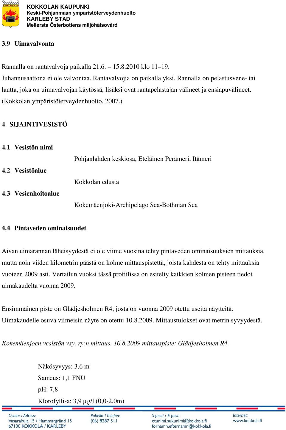 1 Vesistön nimi 4.2 Vesistöalue 4.3 Vesienhoitoalue Pohjanlahden keskiosa, Eteläinen Perämeri, Itämeri Kokkolan edusta Kokemäenjoki-Archipelago Sea-Bothnian Sea 4.