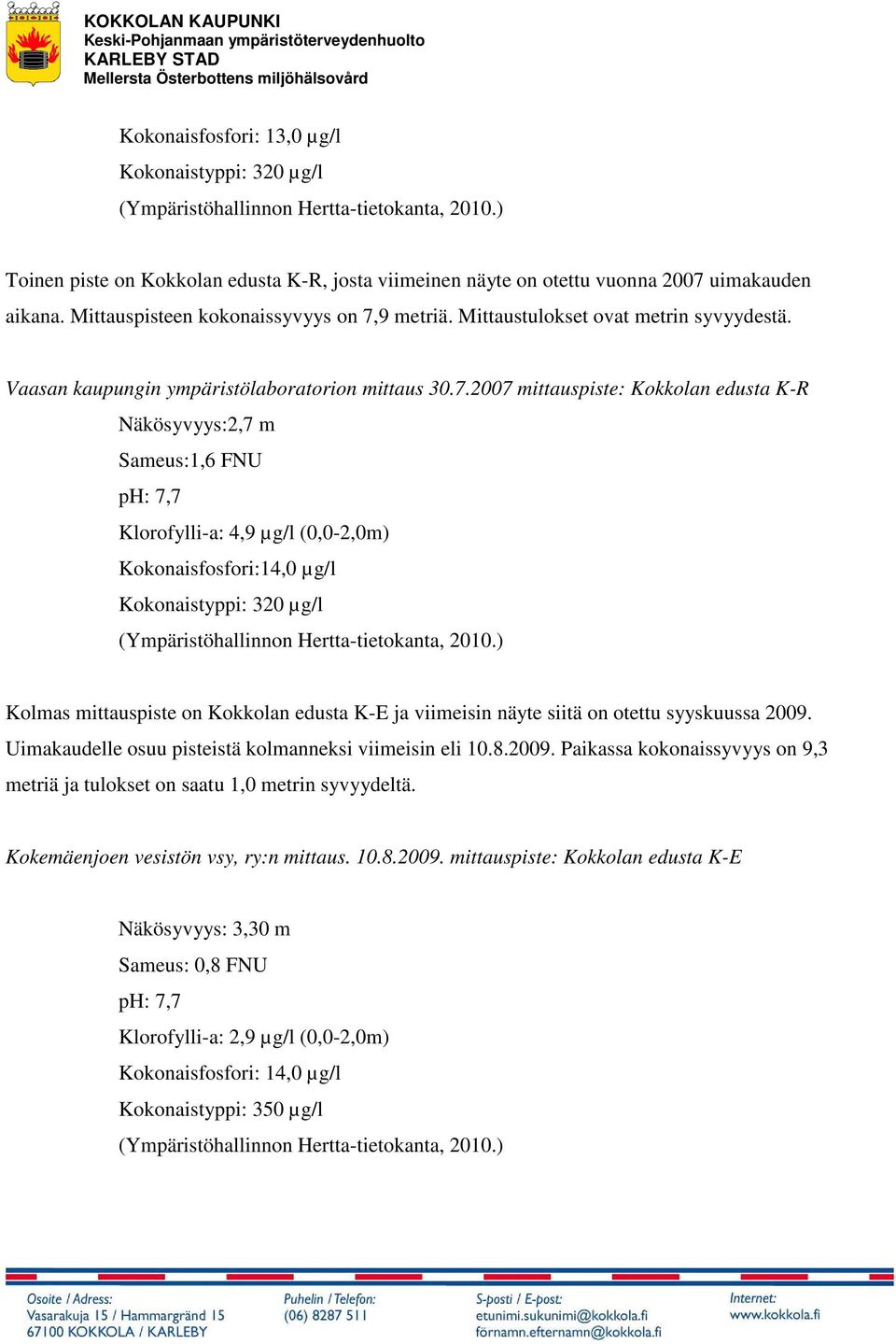 9 metriä. Mittaustulokset ovat metrin syvyydestä. Vaasan kaupungin ympäristölaboratorion mittaus 30.7.