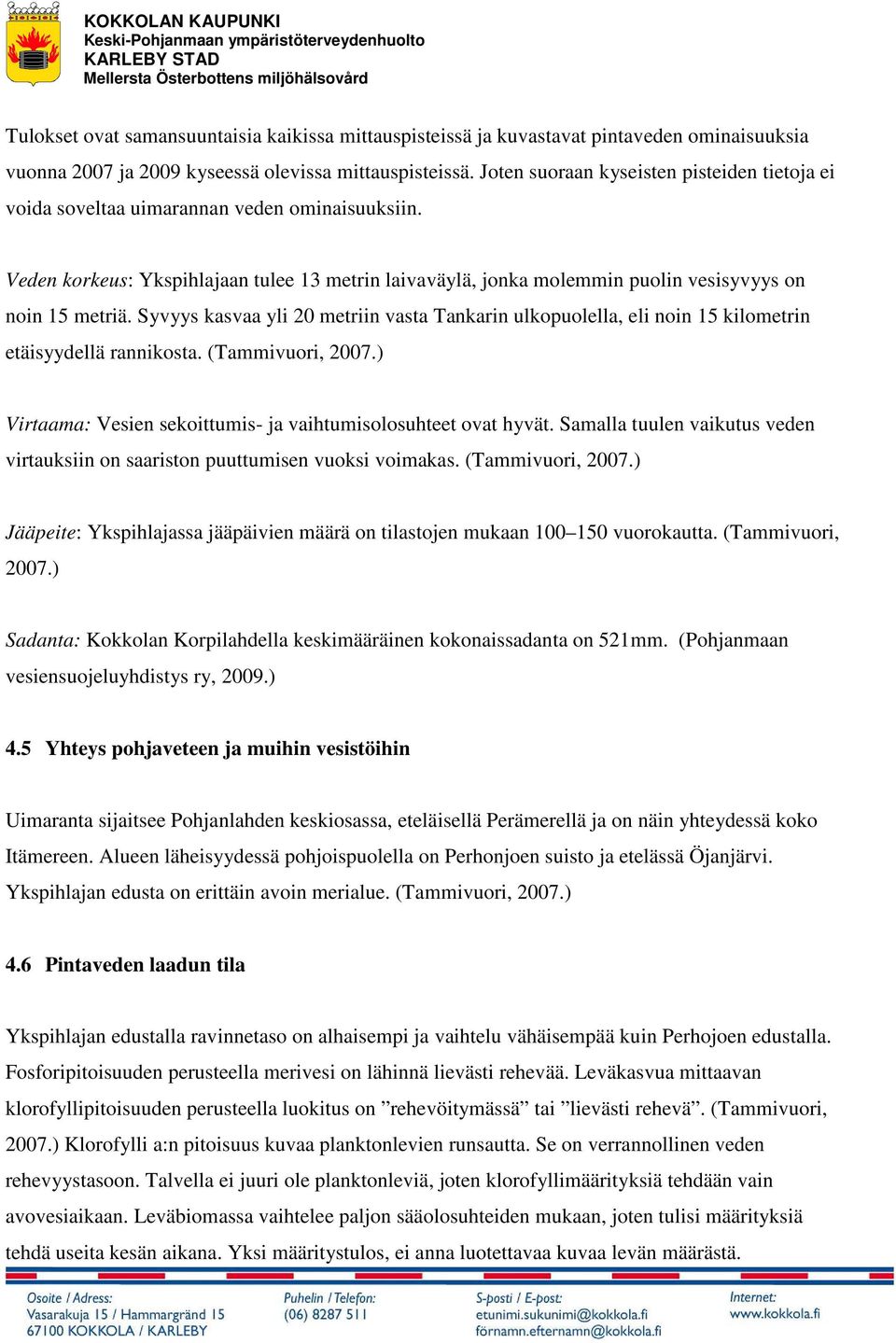 Syvyys kasvaa yli 20 metriin vasta Tankarin ulkopuolella, eli noin 15 kilometrin etäisyydellä rannikosta. (Tammivuori, 2007.) Virtaama: Vesien sekoittumis- ja vaihtumisolosuhteet ovat hyvät.