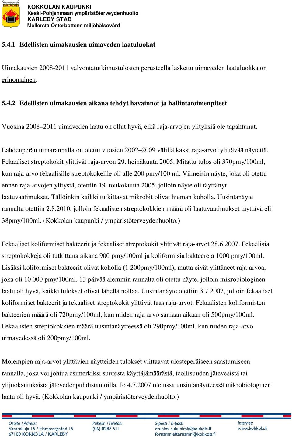 Mitattu tulos oli 370pmy/100ml, kun raja-arvo fekaalisille streptokokeille oli alle 200 pmy/100 ml. Viimeisin näyte, joka oli otettu ennen raja-arvojen ylitystä, otettiin 19.