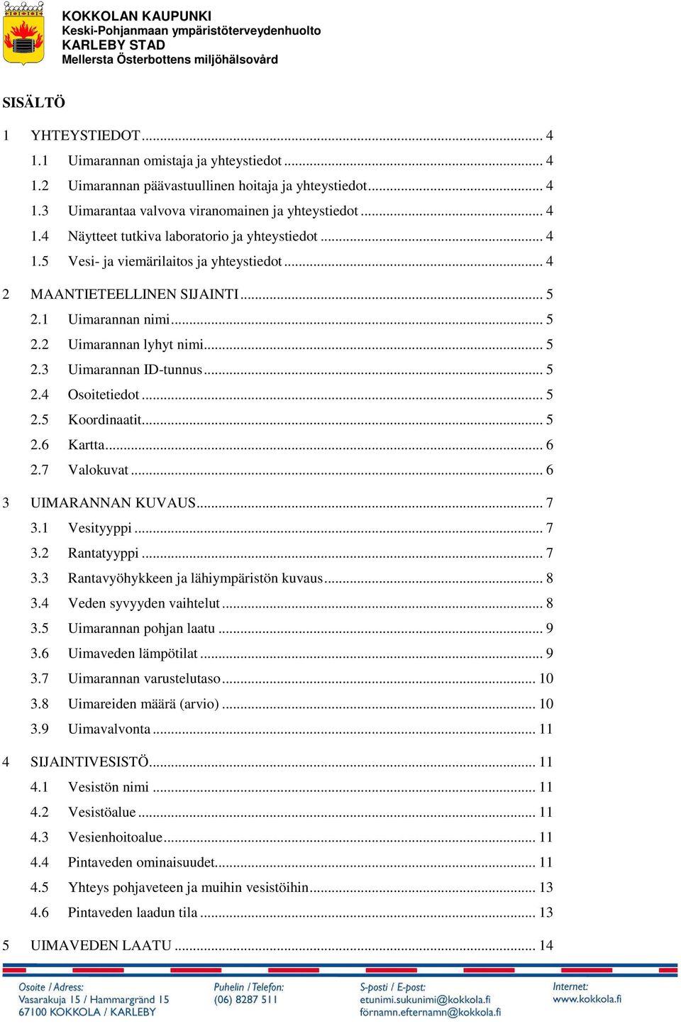 .. 5 2.6 Kartta... 6 2.7 Valokuvat... 6 3 UIMARANNAN KUVAUS... 7 3.1 Vesityyppi... 7 3.2 Rantatyyppi... 7 3.3 Rantavyöhykkeen ja lähiympäristön kuvaus... 8 3.4 Veden syvyyden vaihtelut... 8 3.5 Uimarannan pohjan laatu.