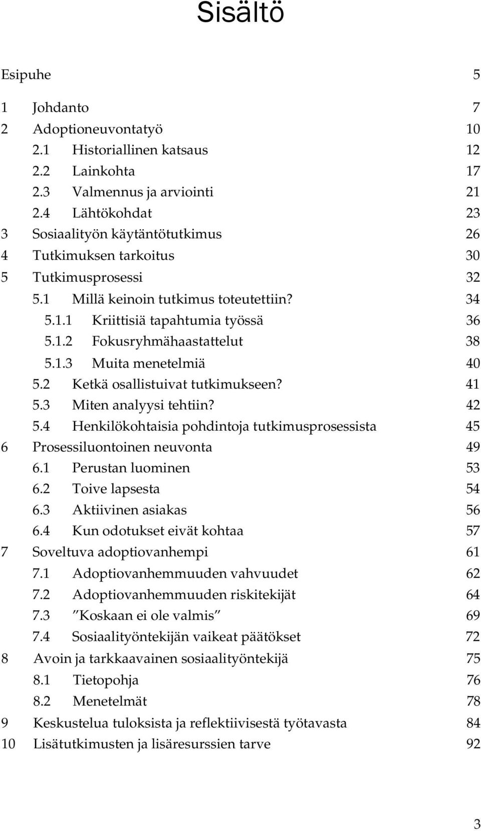 1.3 Muita menetelmiä 40 5.2 Ketkä osallistuivat tutkimukseen? 41 5.3 Miten analyysi tehtiin? 42 5.4 Henkilökohtaisia pohdintoja tutkimusprosessista 45 6 Prosessiluontoinen neuvonta 49 6.