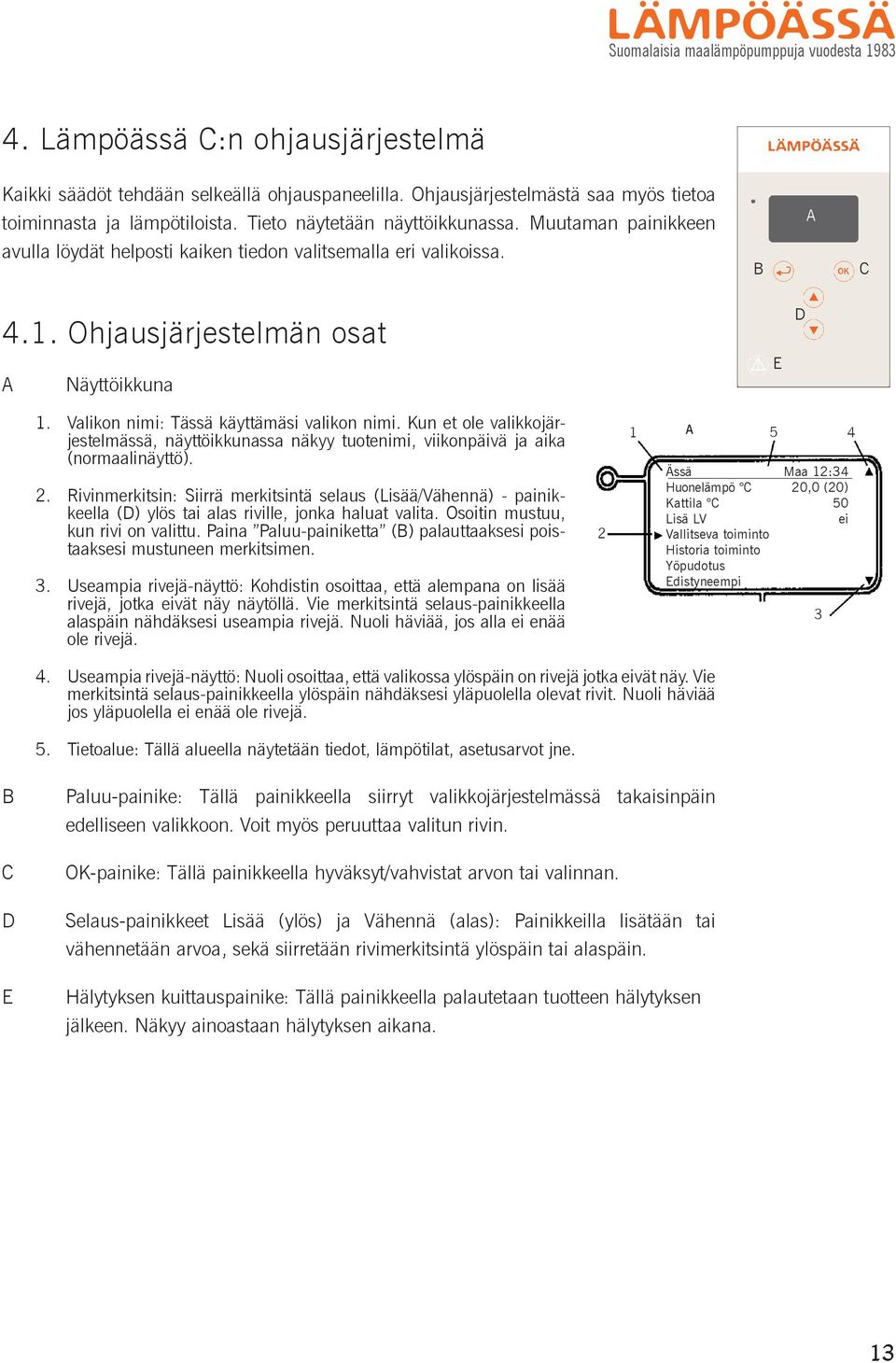 Valikon nimi: Tässä käyttämäsi valikon nimi. Kun et ole valikkojärjestelmässä, näyttöikkunassa näkyy tuotenimi, viikonpäivä ja aika (normaalinäyttö). 2.