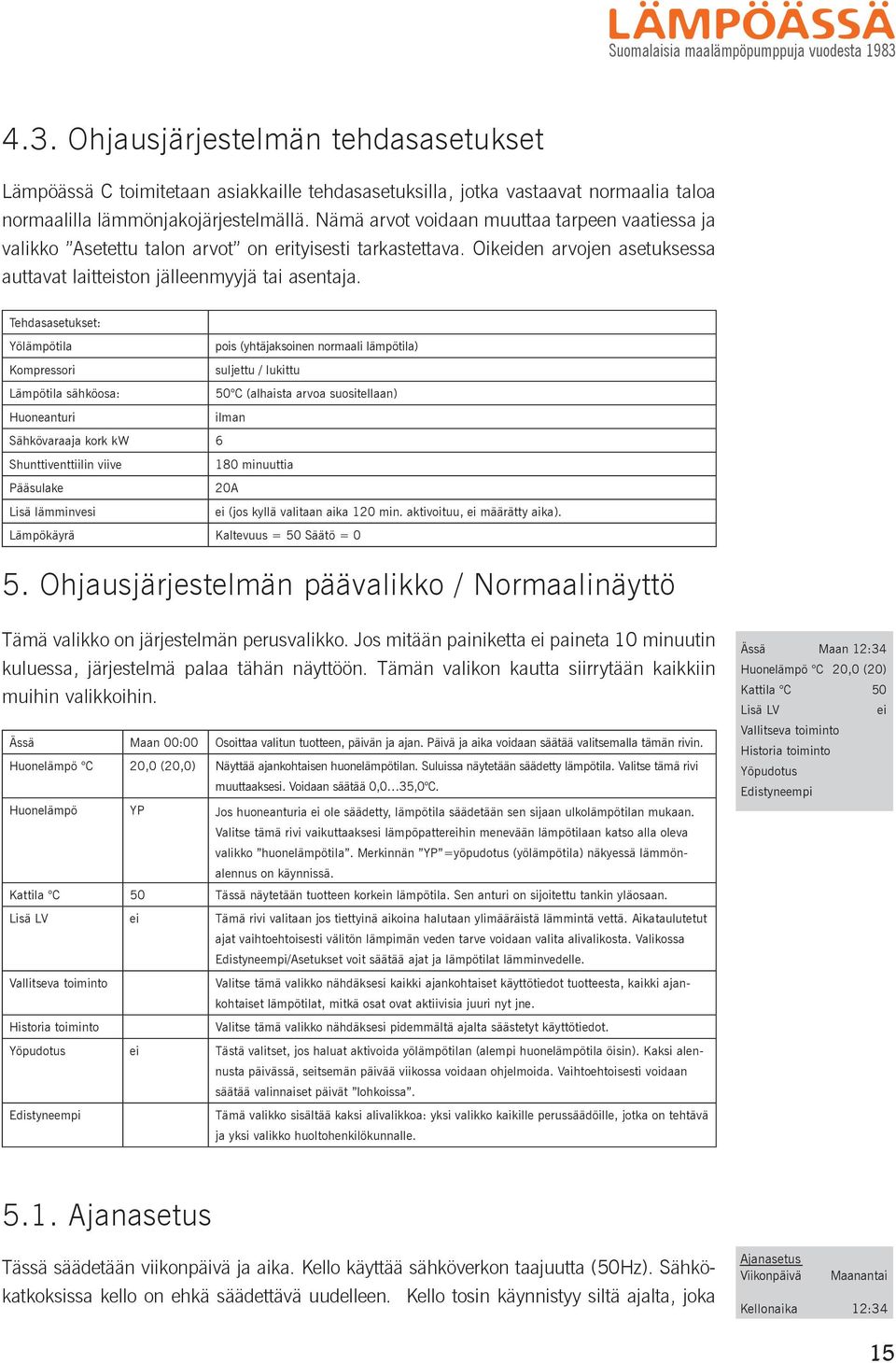 Nämä arvot voidaan muuttaa tarpeen vaatiessa ja valikko Asetettu talon arvot on erityisesti tarkastettava. Oikeiden arvojen asetuksessa auttavat laitteiston jälleenmyyjä tai asentaja.