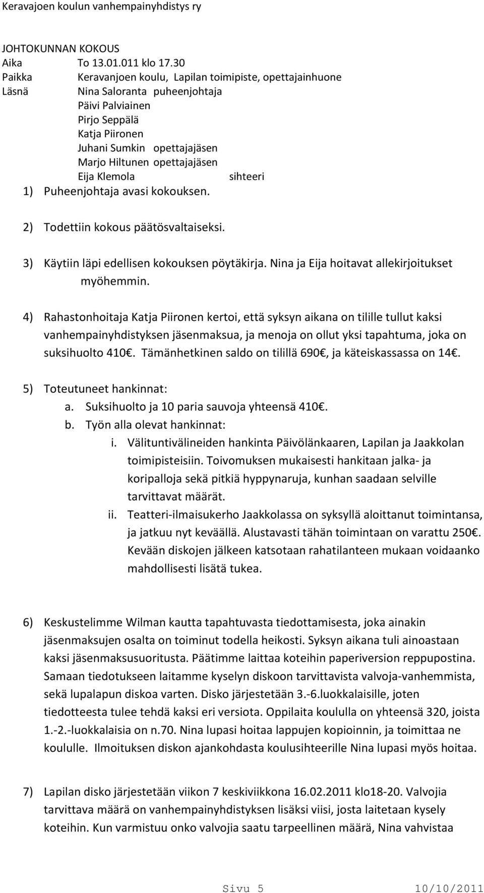 Puheenjohtaja avasi kokouksen. 2) Todettiin kokous päätösvaltaiseksi. 3) Käytiin läpi edellisen kokouksen pöytäkirja. Nina ja Eija hoitavat allekirjoitukset myöhemmin.