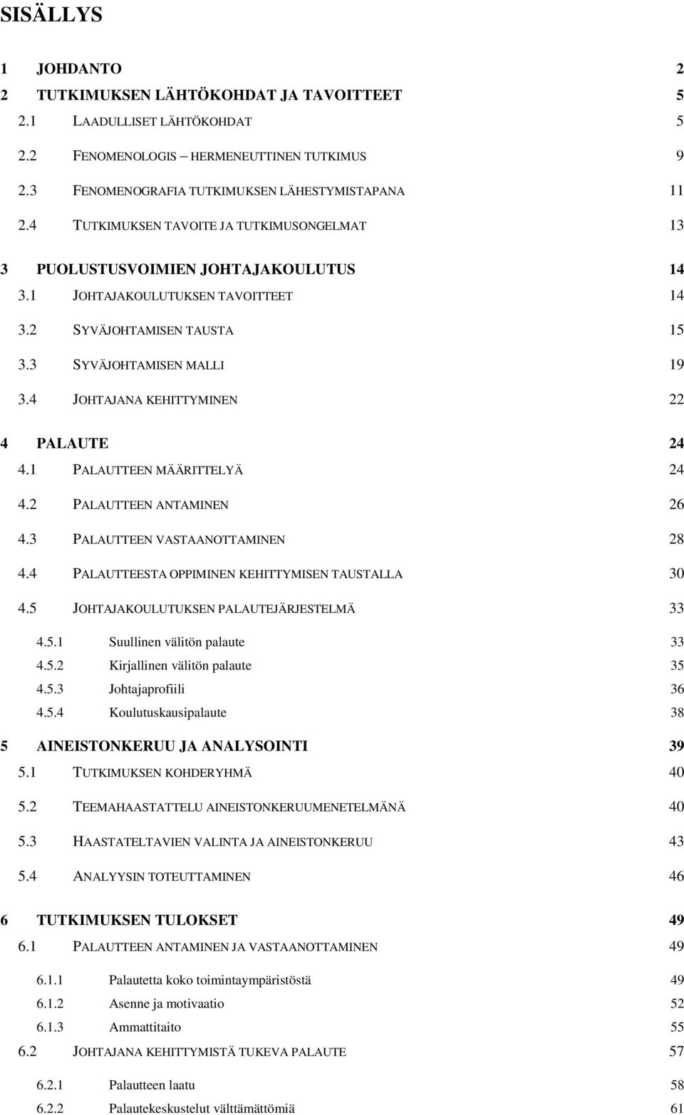 4 JOHTAJANA KEHITTYMINEN 22 4 PALAUTE 24 4.1 PALAUTTEEN MÄÄRITTELYÄ 24 4.2 PALAUTTEEN ANTAMINEN 26 4.3 PALAUTTEEN VASTAANOTTAMINEN 28 4.4 PALAUTTEESTA OPPIMINEN KEHITTYMISEN TAUSTALLA 30 4.