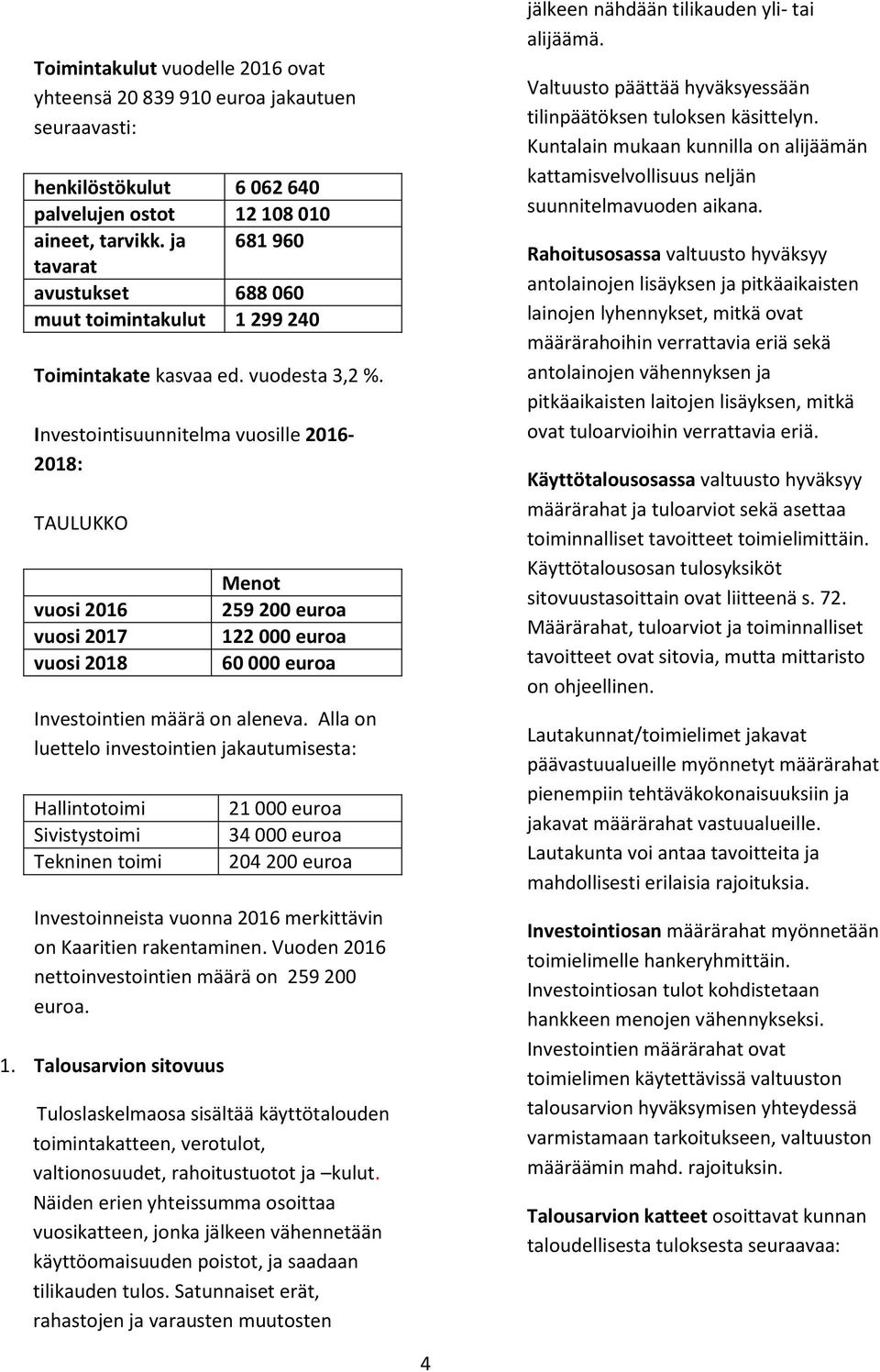 Investointisuunnitelma vuosille 2016-2018: TAULUKKO vuosi 2016 vuosi 2017 vuosi 2018 Menot 259 200 euroa 122 000 euroa 60 000 euroa Investointien määrä on aleneva.