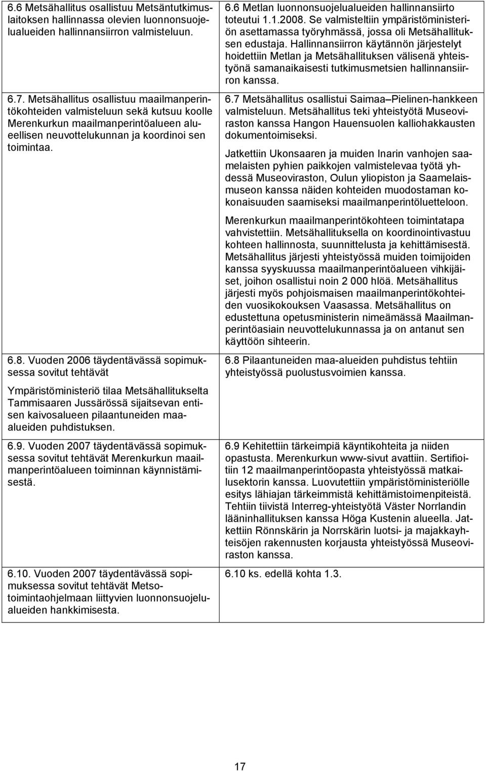 Vuoden 2006 täydentävässä sopimuksessa sovitut tehtävät Ympäristöministeriö tilaa Metsähallitukselta Tammisaaren Jussärössä sijaitsevan entisen kaivosalueen pilaantuneiden maaalueiden puhdistuksen. 6.