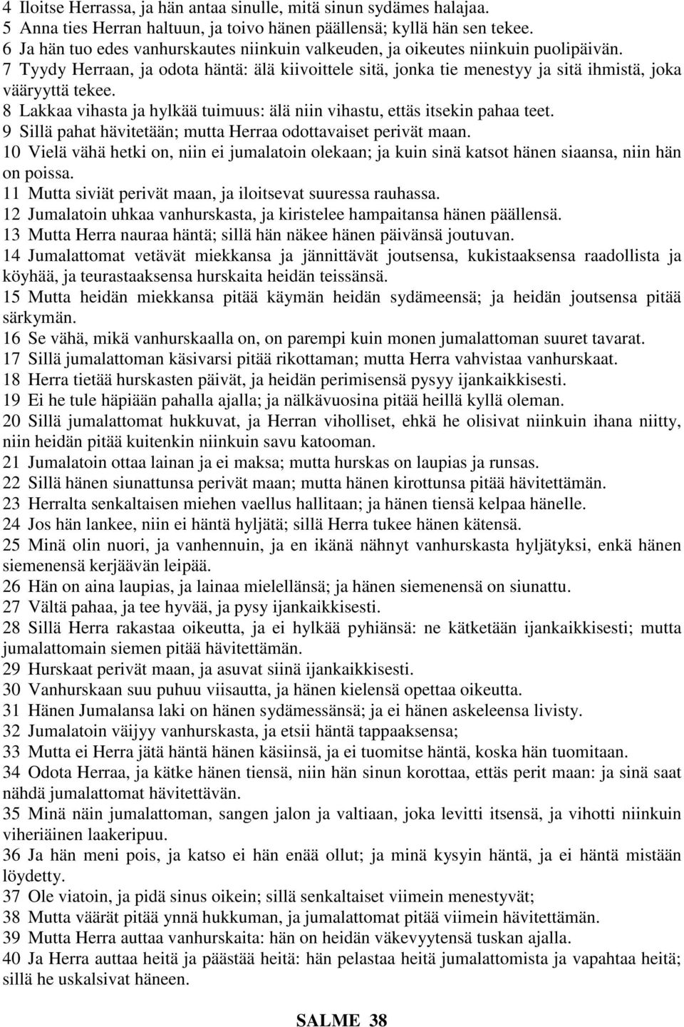 8 Lakkaa vihasta ja hylkää tuimuus: älä niin vihastu, ettäs itsekin pahaa teet. 9 Sillä pahat hävitetään; mutta Herraa odottavaiset perivät maan.