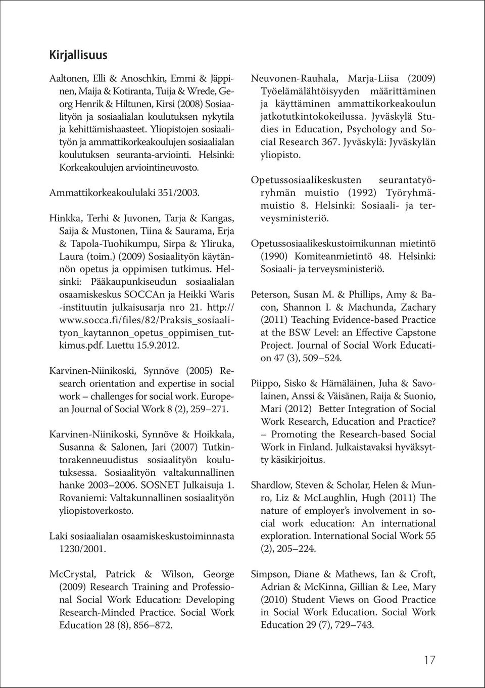 Hinkka, Terhi & Juvonen, Tarja & Kangas, Saija & Mustonen, Tiina & Saurama, Erja & Tapola-Tuohikumpu, Sirpa & Yliruka, Laura (toim.) (2009) Sosiaalityön käytännön opetus ja oppimisen tutkimus.