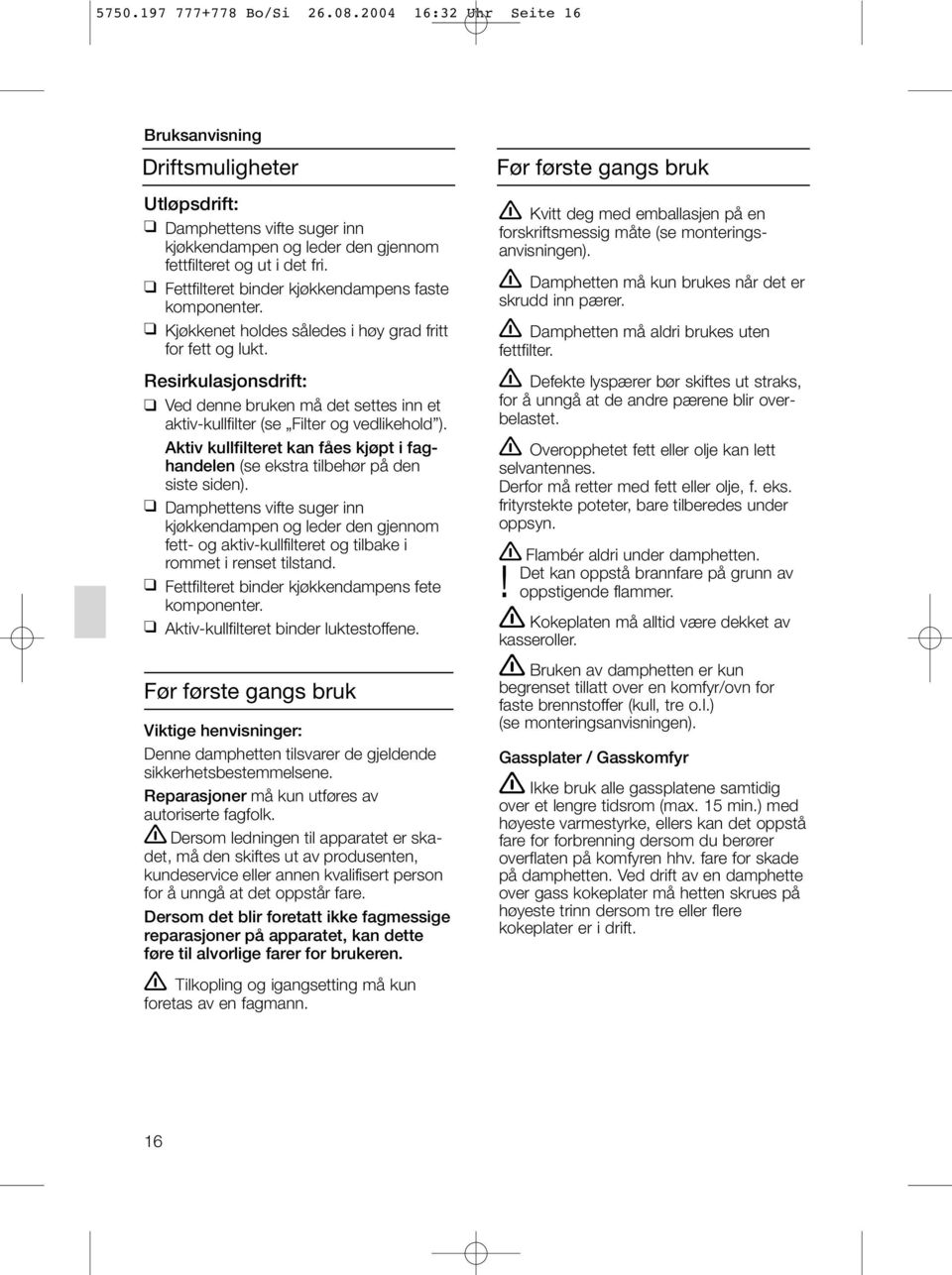 Resirkulasjonsdrift: Ved denne bruken må det settes inn et aktiv-kullfilter (se Filter og vedlikehold ). Aktiv kullfilteret kan fåes kjøpt i faghandelen (se ekstra tilbehør på den siste siden).