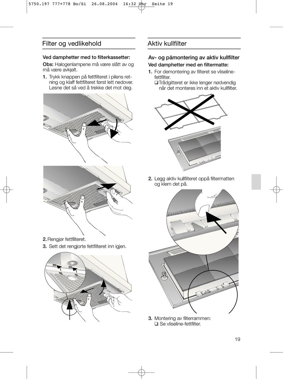 For demontering av filteret se vliselinefettfilter. Trådgitteret er ikke lenger nødvendig når det monteres inn et aktiv kullfilter. 2.